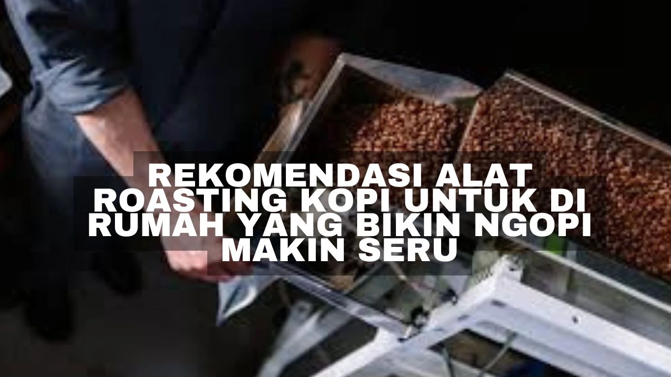 Rekomendasi Alat Roasting Kopi Untuk di Rumah yang Bikin Ngopi Makin Seru
