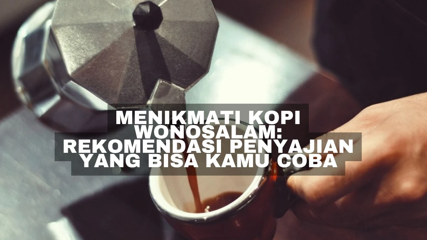 Menikmati Kopi Wonosalam: Rekomendasi Penyajian yang Bisa Kamu Coba