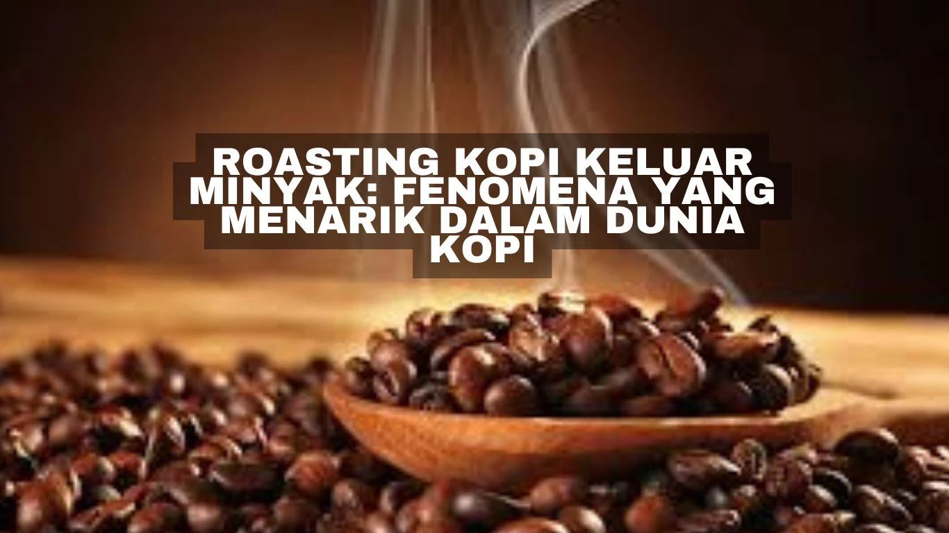 Roasting Kopi Keluar Minyak: Fenomena yang Menarik dalam Dunia Kopi