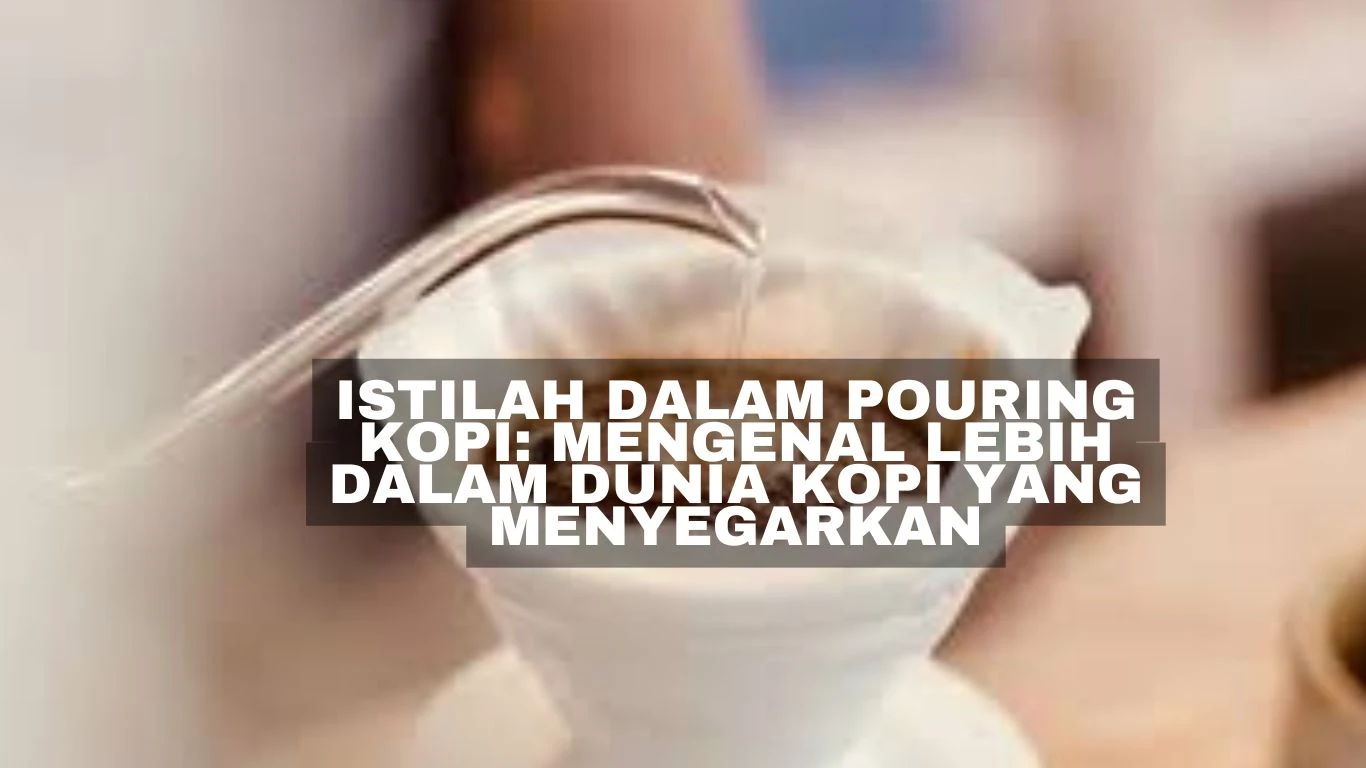 Istilah Dalam Pouring Kopi: Mengenal Lebih Dalam Dunia Kopi yang Menyegarkan