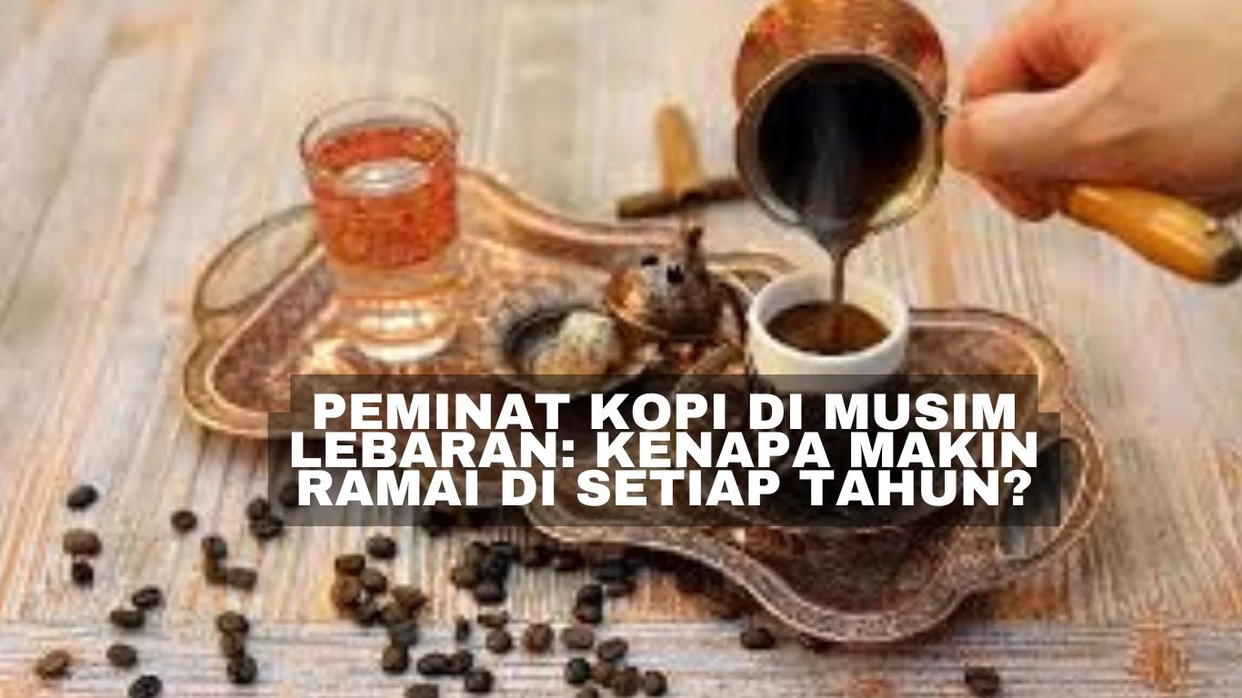 Peminat Kopi di Musim Lebaran: Kenapa Makin Ramai di Setiap Tahun?