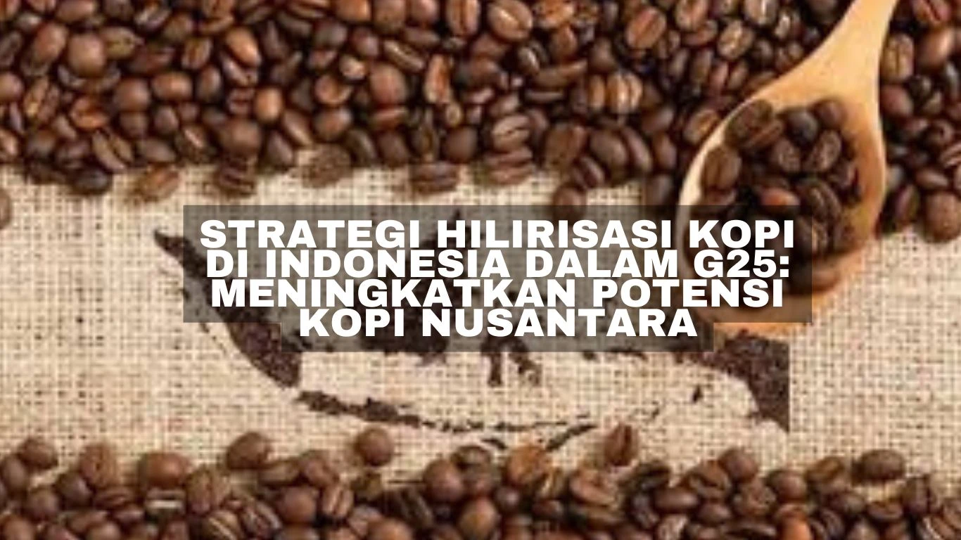 Strategi Hilirisasi Kopi di Indonesia dalam G25: Meningkatkan Potensi Kopi Nusantara