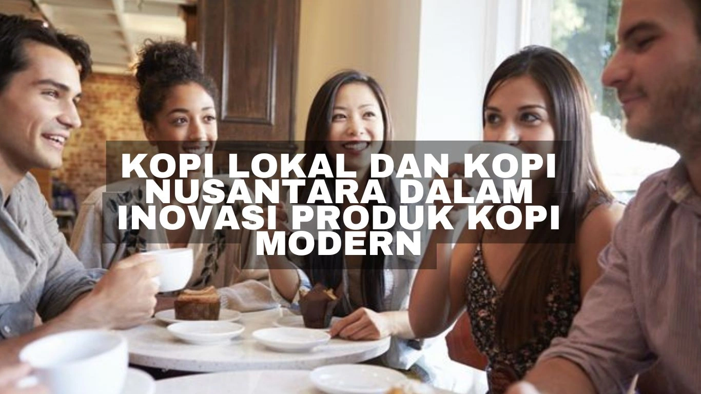 kopi lokal dan kopi nusantara dalam inovasi produk kopi modern