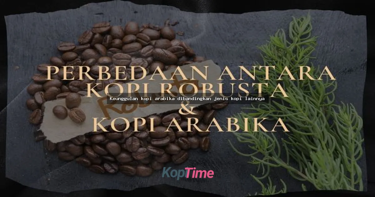 Keunggulan kopi arabika dibandingkan jenis kopi lainnya