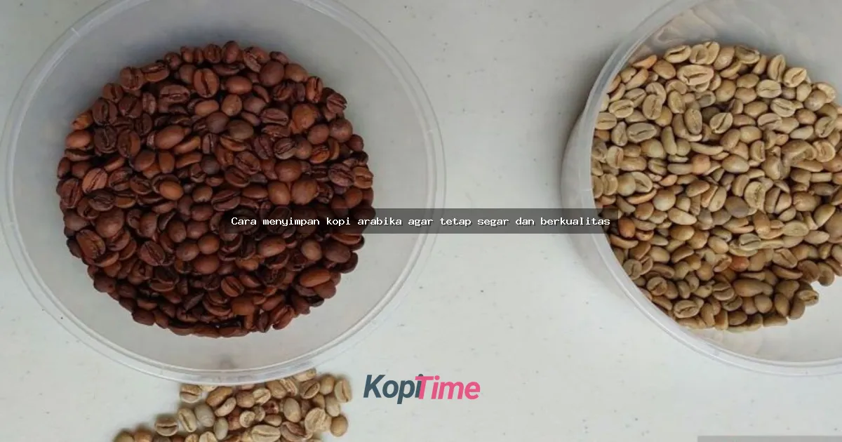 Cara menyimpan kopi arabika agar tetap segar dan berkualitas
