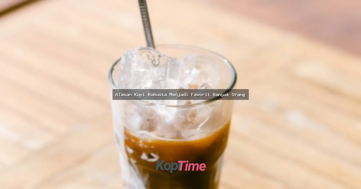 Alasan Kopi Robusta Menjadi Favorit Banyak Orang
