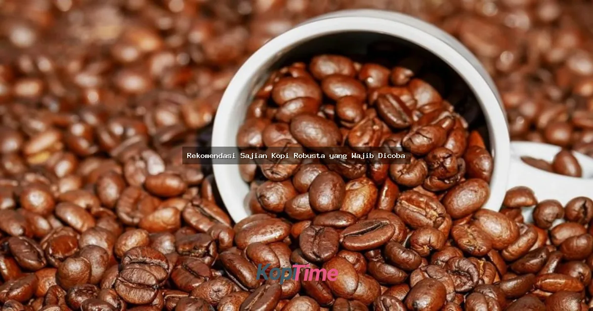 Rekomendasi Sajian Kopi Robusta yang Wajib Dicoba