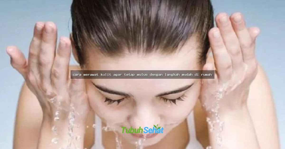 cara merawat kulit agar tetap mulus dengan langkah mudah di rumah