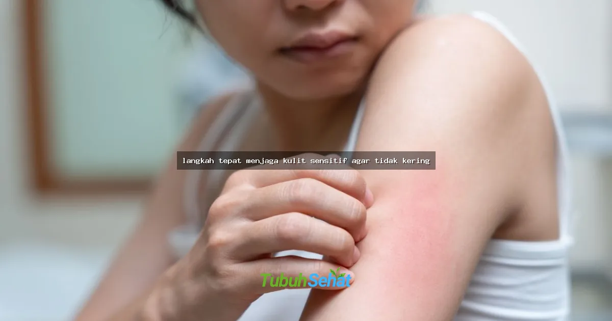 langkah tepat menjaga kulit sensitif agar tidak kering