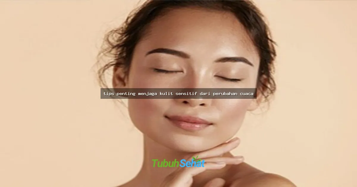 tips penting menjaga kulit sensitif dari perubahan cuaca