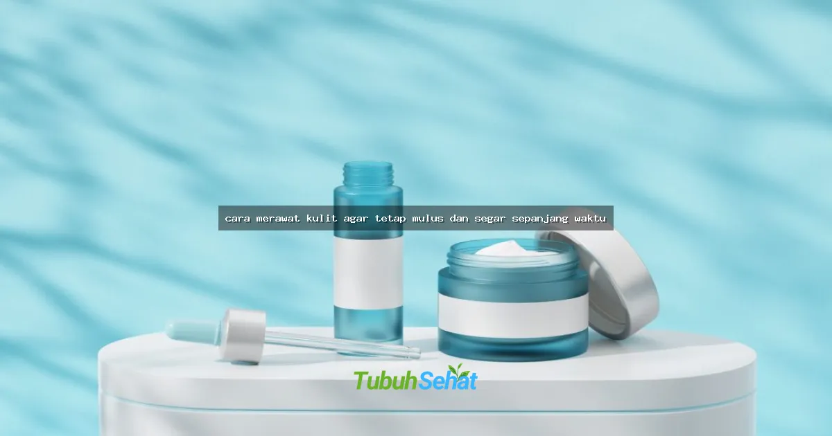 cara merawat kulit agar tetap mulus dan segar sepanjang waktu