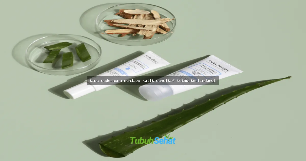 tips sederhana menjaga kulit sensitif tetap terlindungi