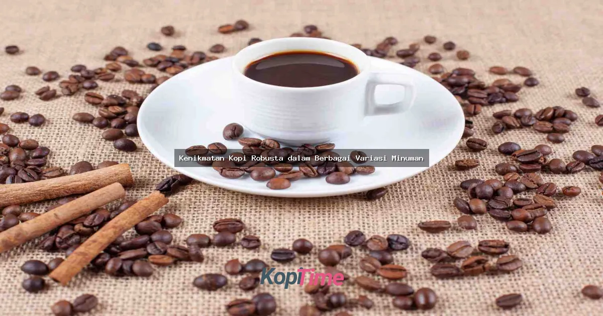 Kenikmatan Kopi Robusta dalam Berbagai Variasi Minuman