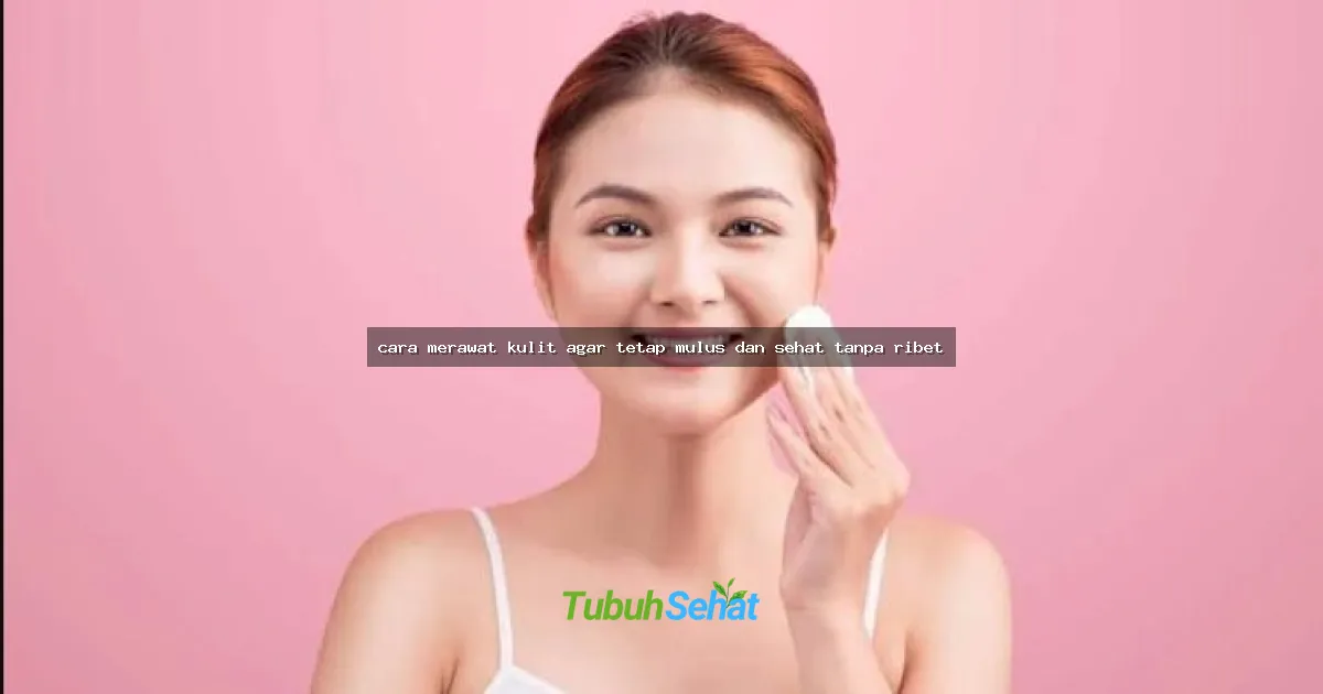 cara merawat kulit agar tetap mulus dan sehat tanpa ribet