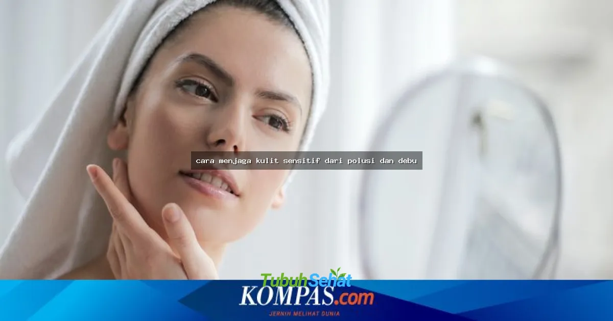cara menjaga kulit sensitif dari polusi dan debu