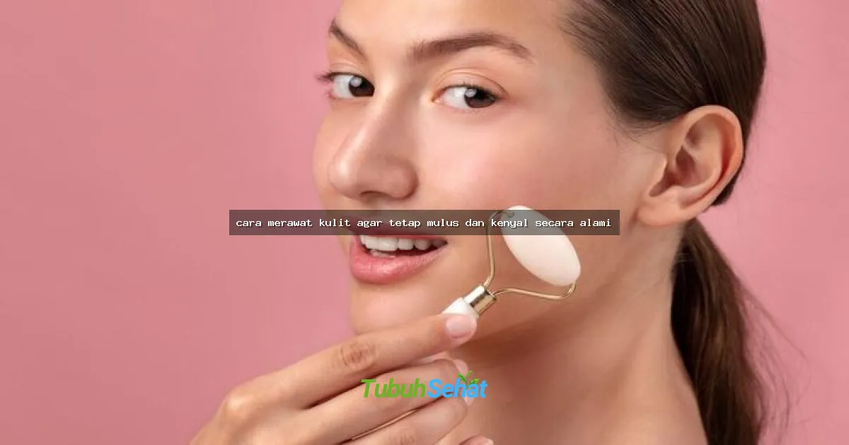 cara merawat kulit agar tetap mulus dan kenyal secara alami