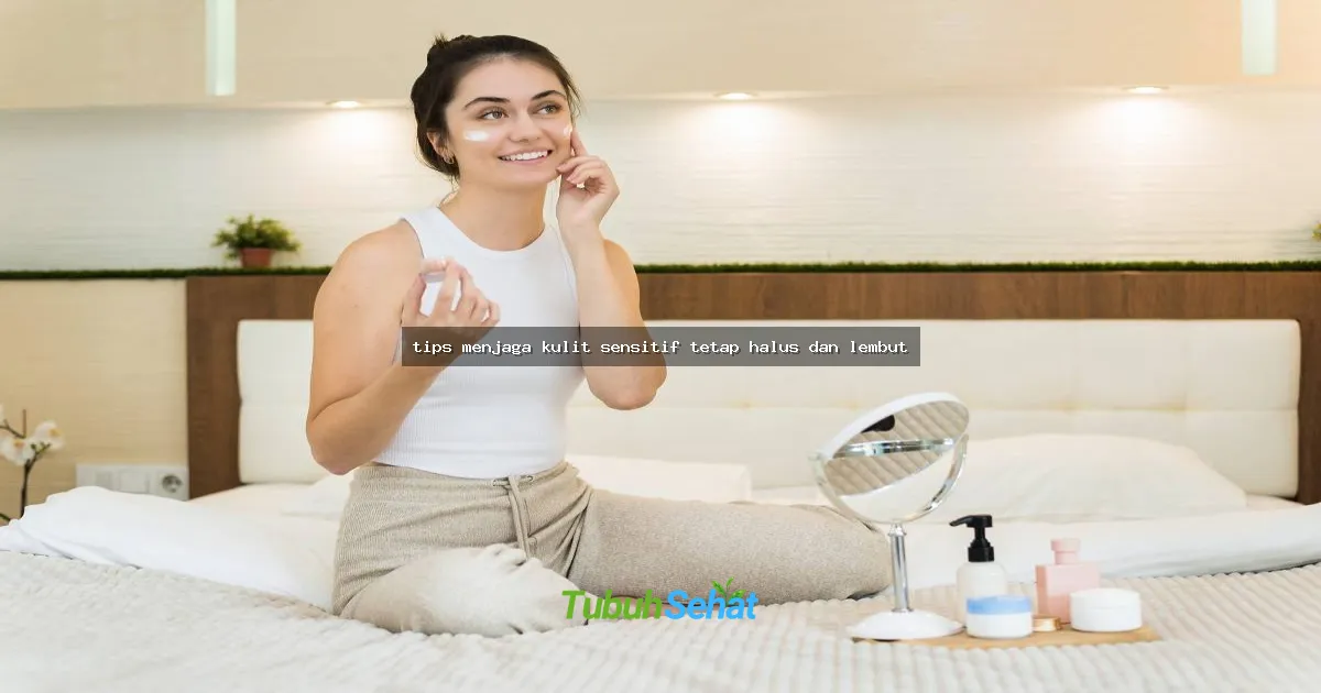tips menjaga kulit sensitif tetap halus dan lembut