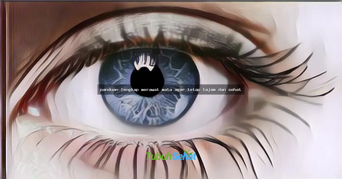 panduan lengkap merawat mata agar tetap tajam dan sehat
