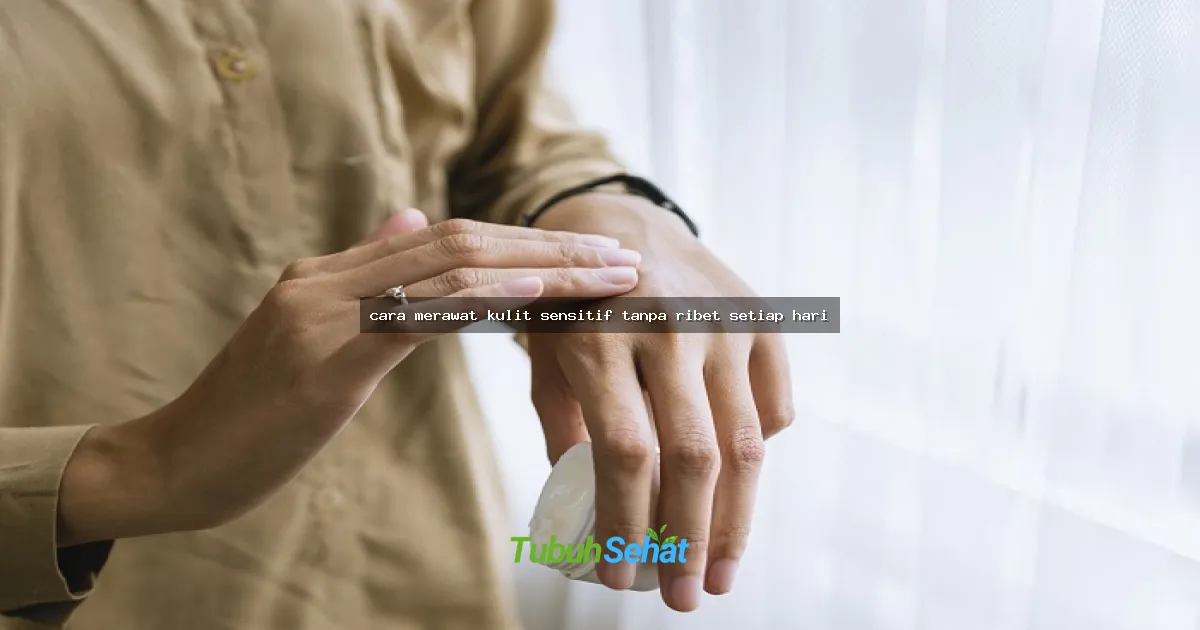 cara merawat kulit sensitif tanpa ribet setiap hari