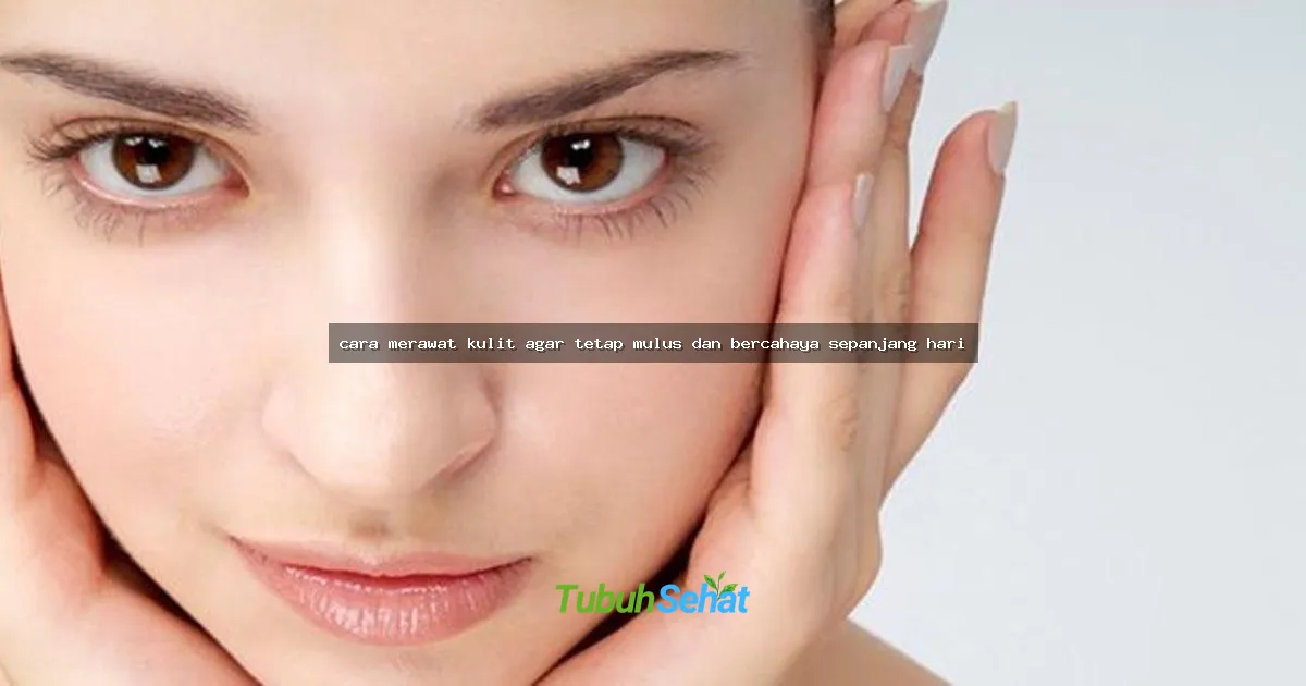 cara merawat kulit agar tetap mulus dan bercahaya sepanjang hari