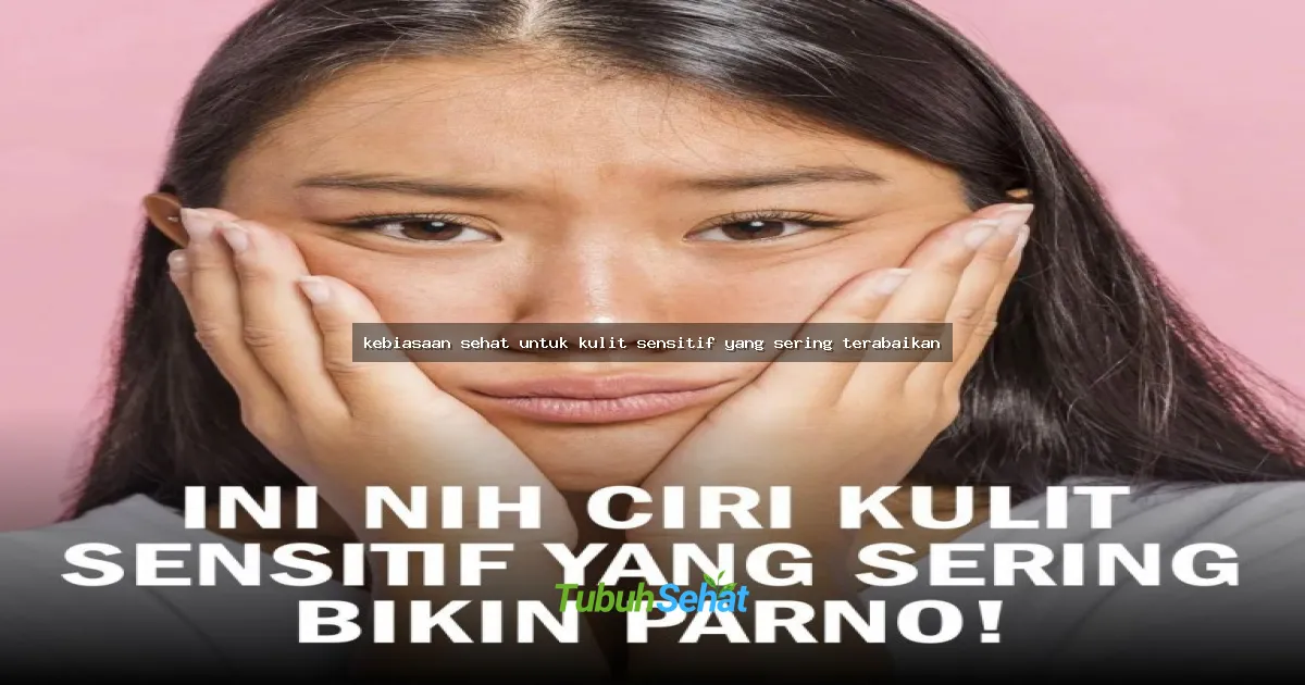 kebiasaan sehat untuk kulit sensitif yang sering terabaikan