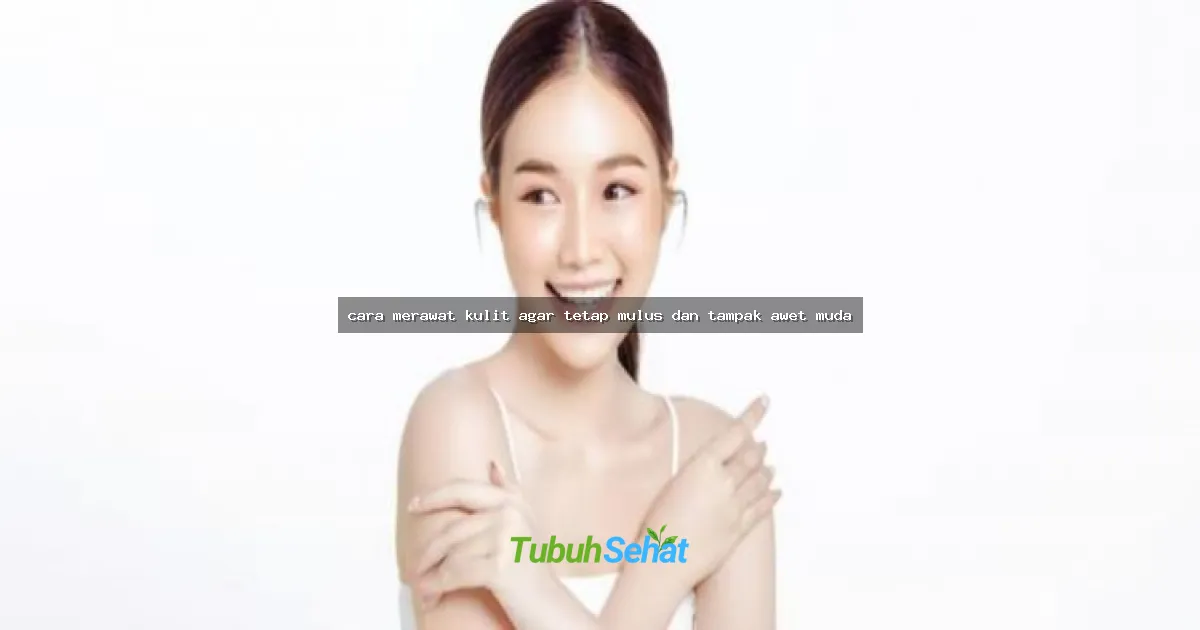 cara merawat kulit agar tetap mulus dan tampak awet muda