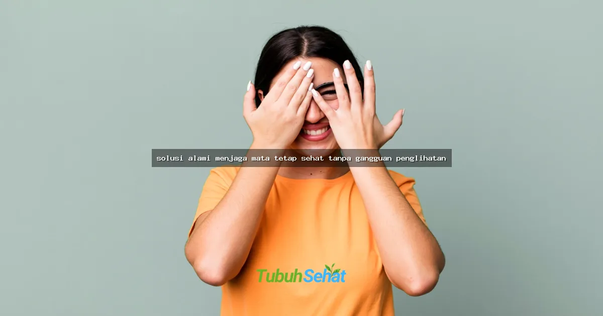 solusi alami menjaga mata tetap sehat tanpa gangguan penglihatan