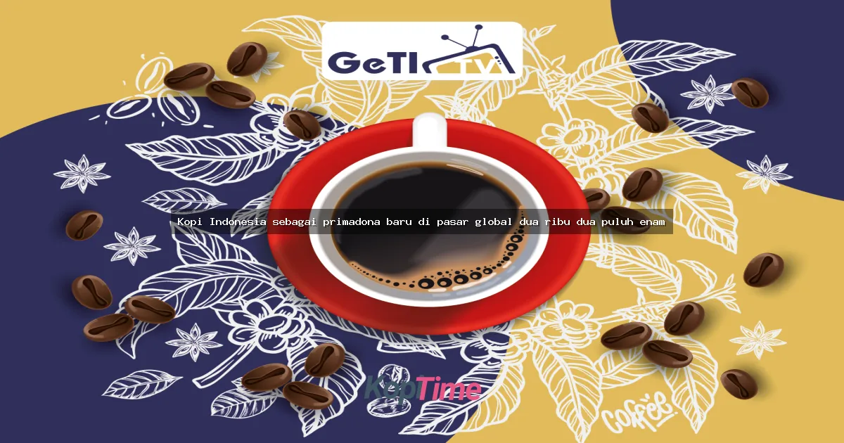 Kopi Indonesia sebagai primadona baru di pasar global dua ribu dua puluh enam