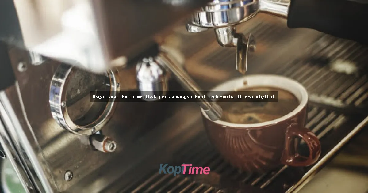 Bagaimana dunia melihat perkembangan kopi Indonesia di era digital
