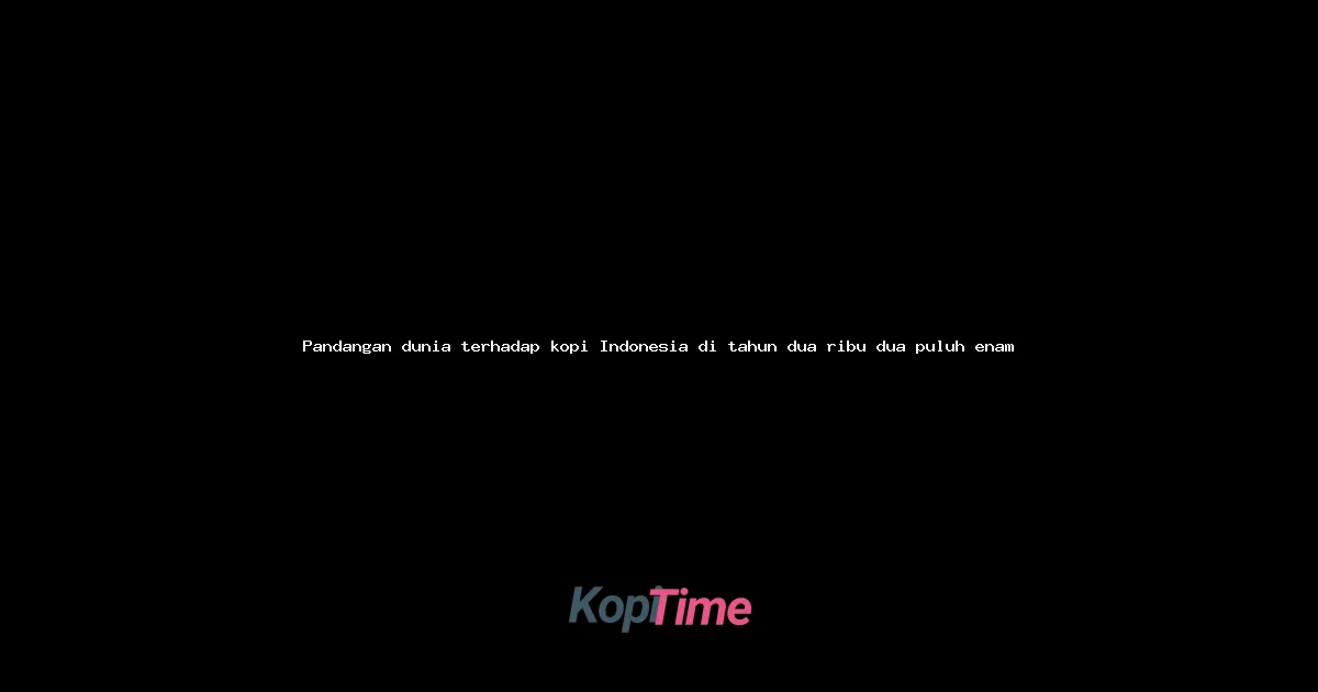 Pandangan dunia terhadap kopi Indonesia di tahun dua ribu dua puluh enam