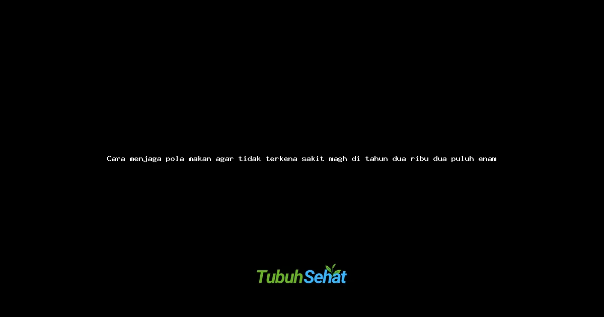 Cara menjaga pola makan agar tidak terkena sakit magh di tahun dua ribu dua puluh enam