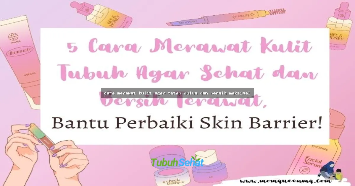 cara merawat kulit agar tetap mulus dan bersih maksimal
