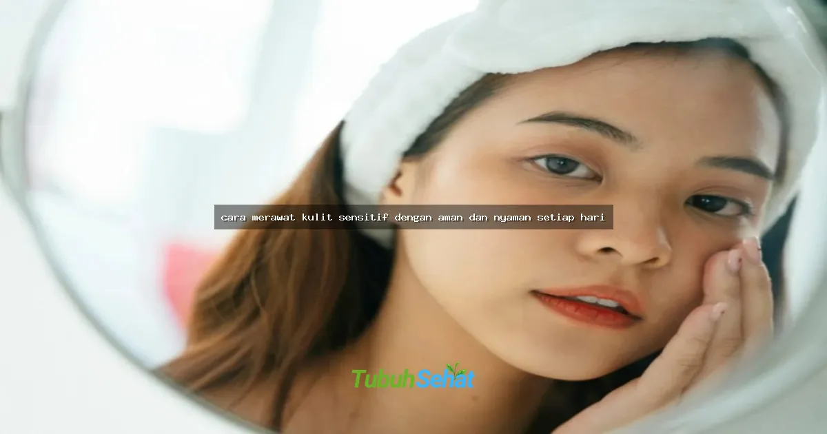 cara merawat kulit sensitif dengan aman dan nyaman setiap hari