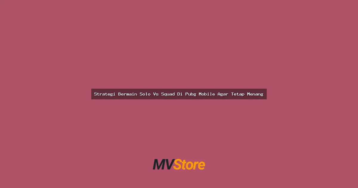 Strategi Bermain Solo Vs Squad Di Pubg Mobile Agar Tetap Menang
