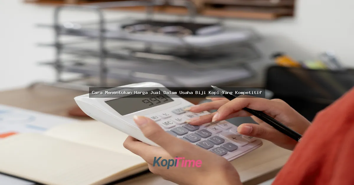 Cara Menentukan Harga Jual Dalam Usaha Biji Kopi Yang Kompetitif