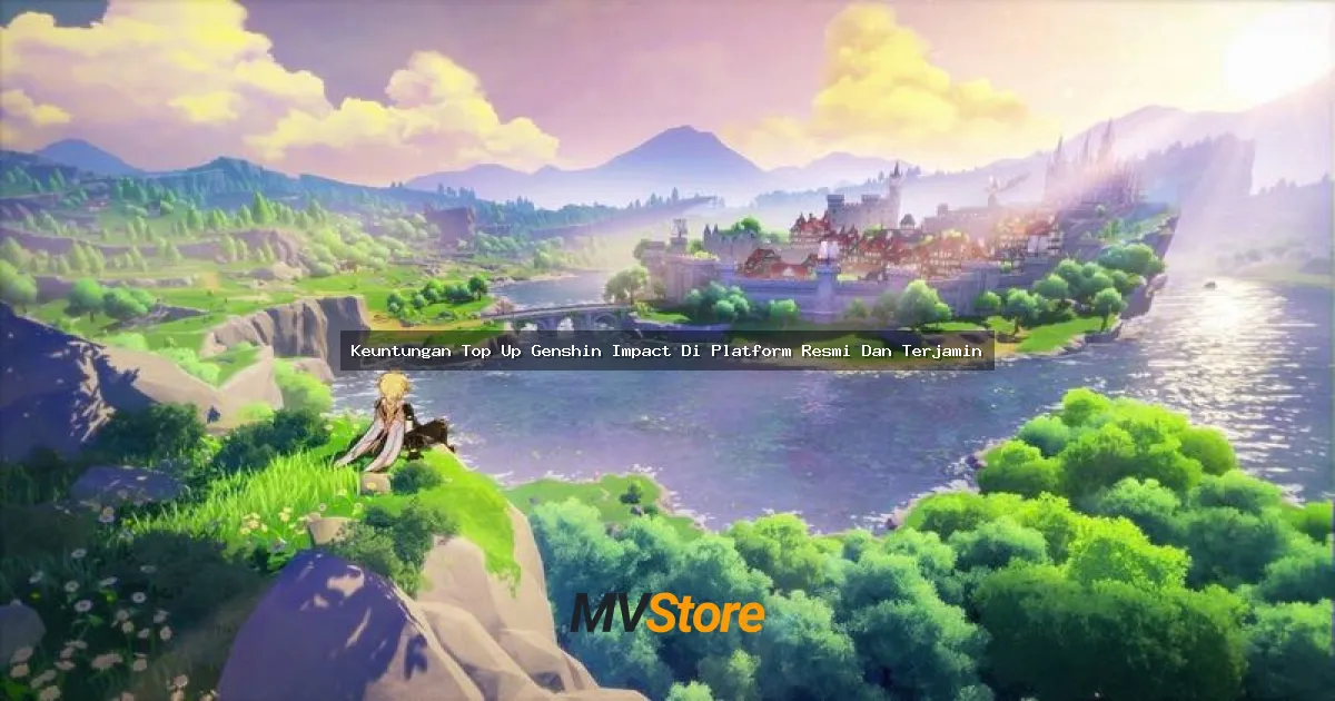 Keuntungan Top Up Genshin Impact Di Platform Resmi Dan Terjamin: Bikin Main Makin Seru Tanpa Drama!