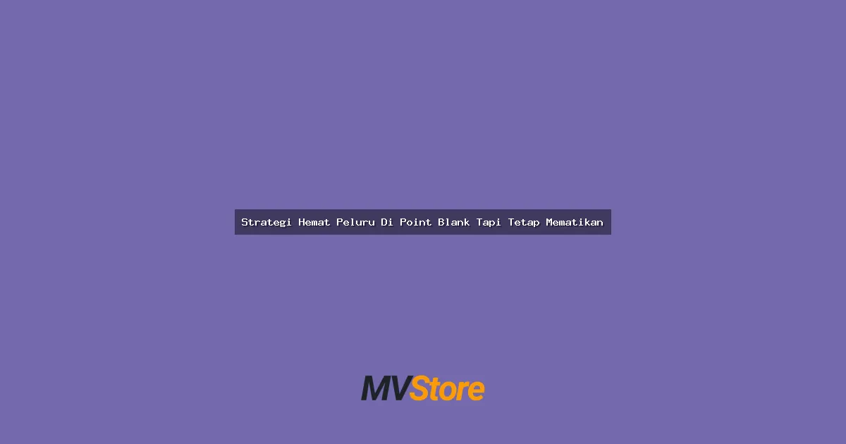 Strategi Hemat Peluru Di Point Blank Tapi Tetap Mematikan