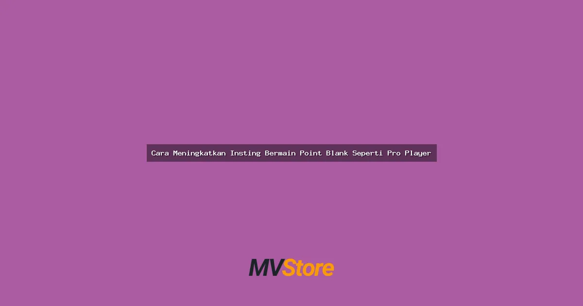 Cara Meningkatkan Insting Bermain Point Blank Seperti Pro Player: Tips Anti Mainstream!