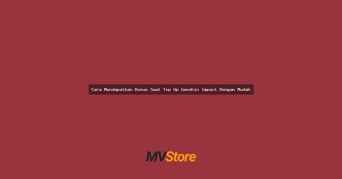 Cara Mendapatkan Bonus Saat Top Up Genshin Impact Dengan Mudah: Tips Anti Rugi!