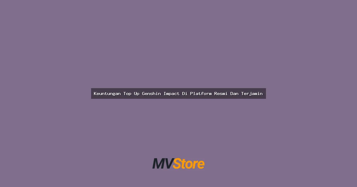 Keuntungan Top Up Genshin Impact Di Platform Resmi Dan Terjamin: Auto Cuan atau Auto Rugi?