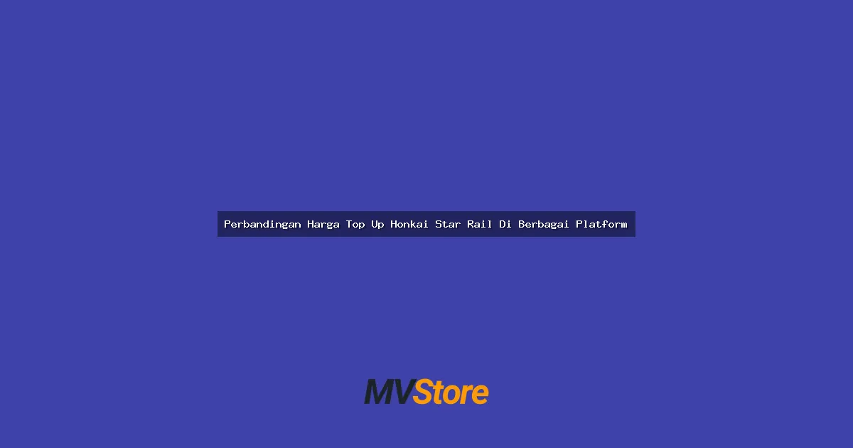 Perbandingan Harga Top Up Honkai Star Rail Di Berbagai Platform: Mana yang Paling Worth It?