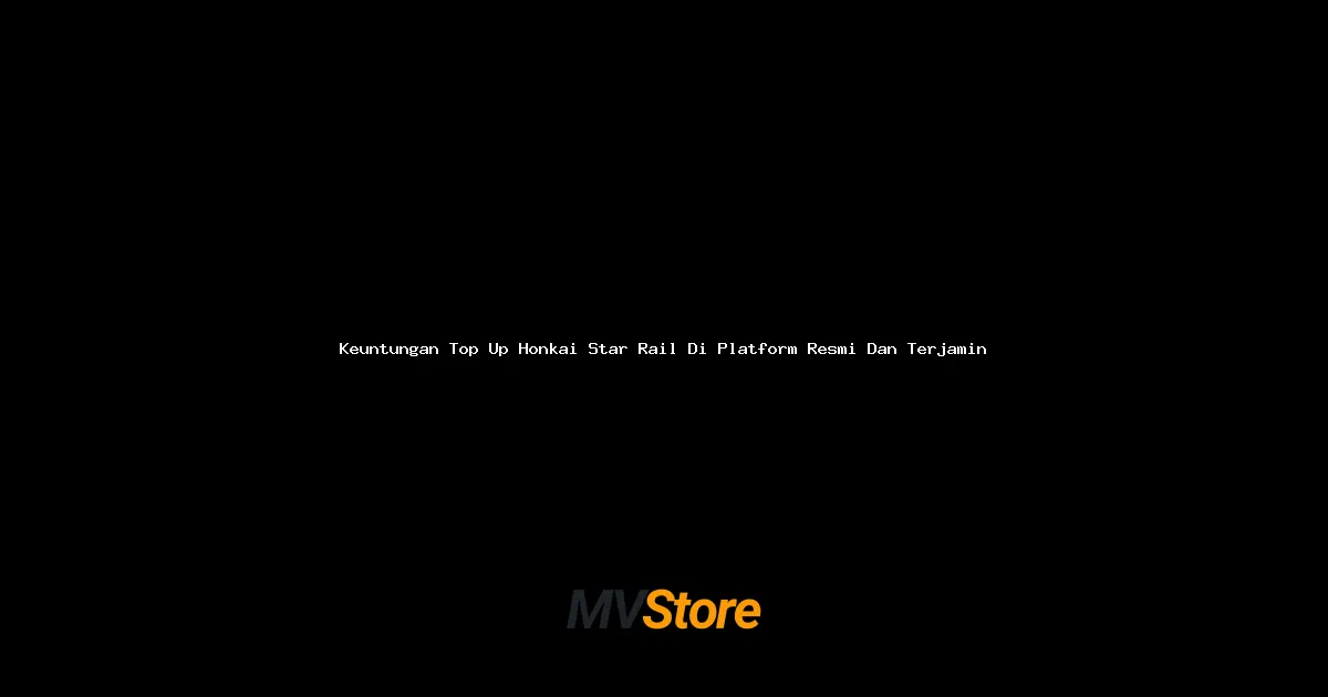 Keuntungan Top Up Honkai Star Rail Di Platform Resmi Dan Terjamin