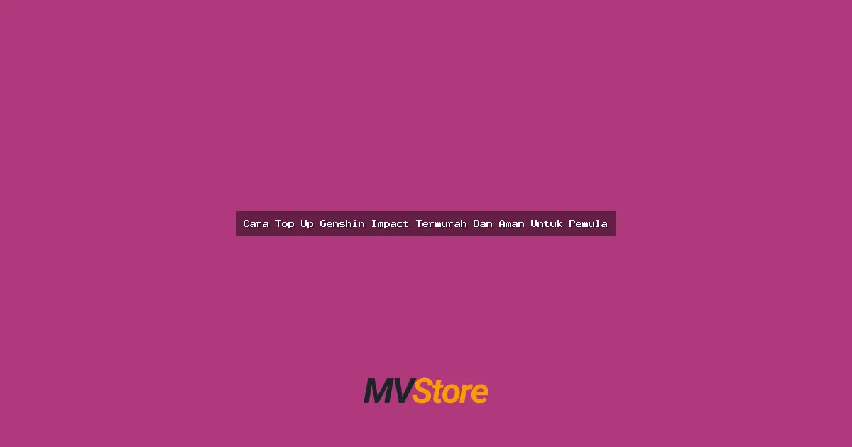 Cara Top Up Genshin Impact Termurah Dan Aman Untuk Pemula: Panduan Lengkap Anti Kena Tipu!