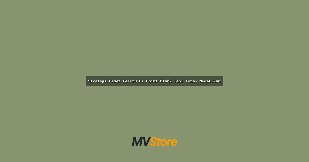 Strategi Hemat Peluru Di Point Blank Tapi Tetap Mematikan
