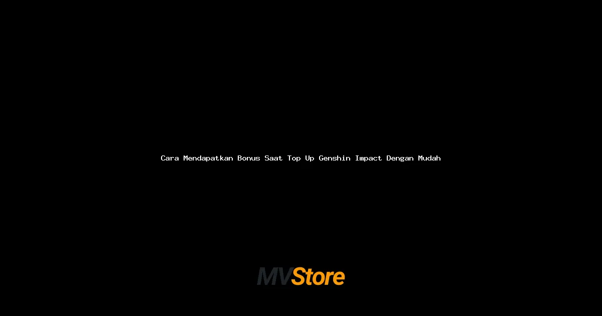 Cara Mendapatkan Bonus Saat Top Up Genshin Impact Dengan Mudah