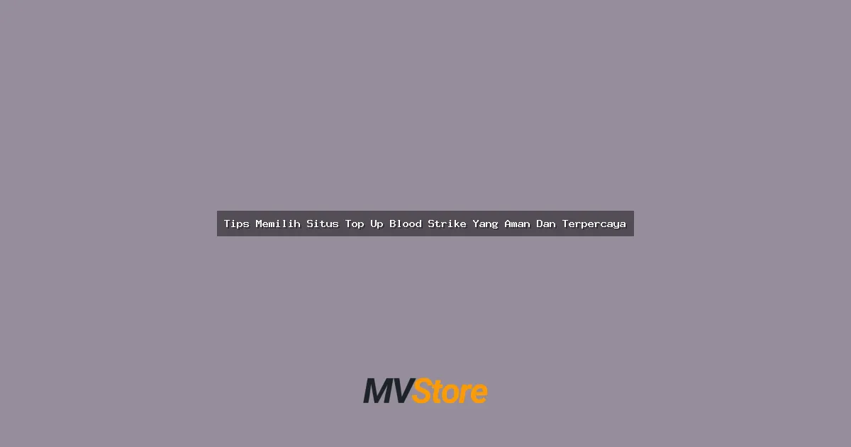 Tips Memilih Situs Top Up Blood Strike Yang Aman Dan Terpercaya