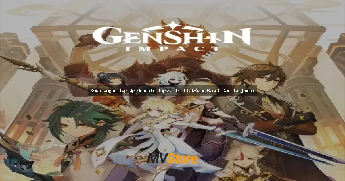 Keuntungan Top Up Genshin Impact Di Platform Resmi Dan Terjamin: Bikin Main Makin Seru Tanpa Ribet!