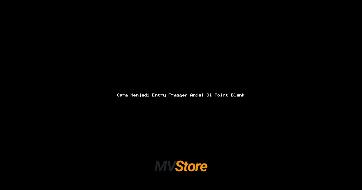 Cara Menjadi Entry Fragger Andal Di Point Blank: Tips & Trik Level Pro