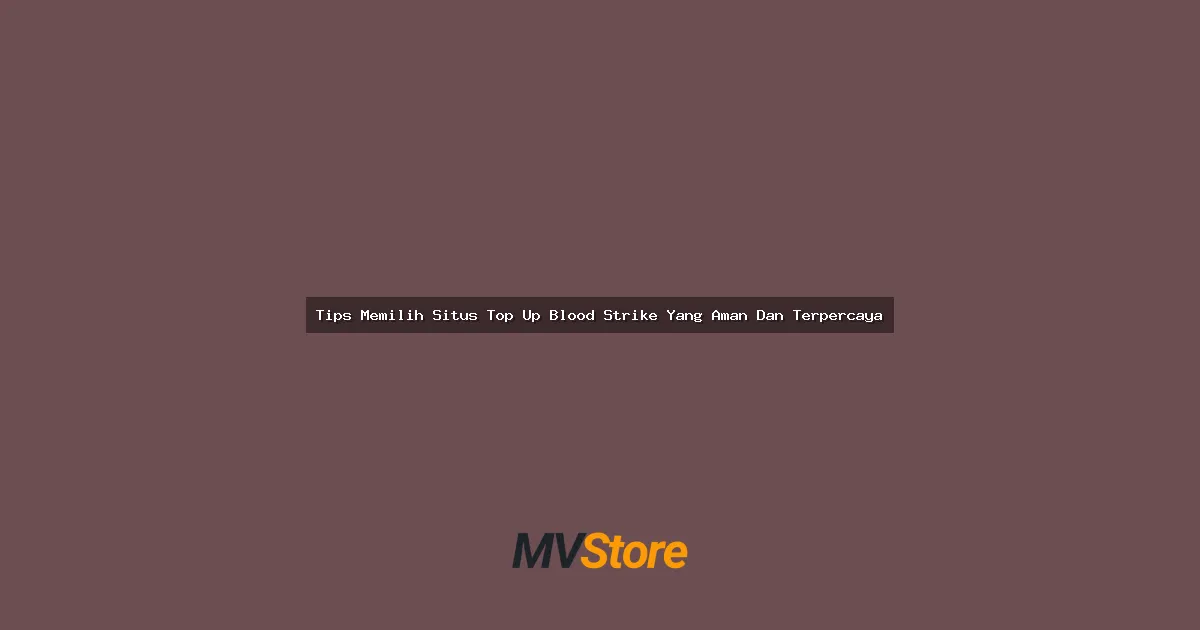 Tips Memilih Situs Top Up Blood Strike Yang Aman Dan Terpercaya