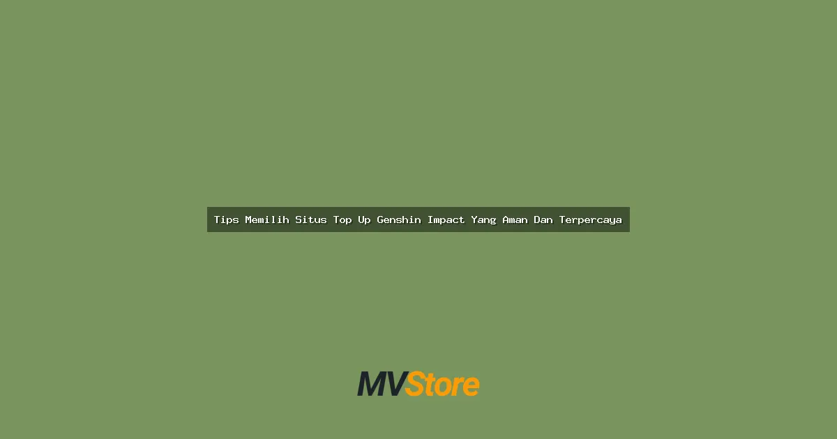 Tips Memilih Situs Top Up Genshin Impact Yang Aman Dan Terpercaya
